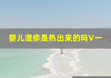 婴儿湿疹是热出来的吗V一