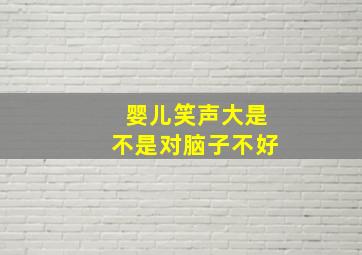 婴儿笑声大是不是对脑子不好