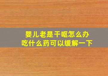 婴儿老是干呕怎么办吃什么药可以缓解一下