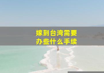 嫁到台湾需要办些什么手续