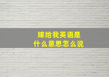 嫁给我英语是什么意思怎么说