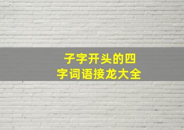 子字开头的四字词语接龙大全