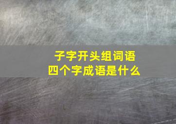 子字开头组词语四个字成语是什么