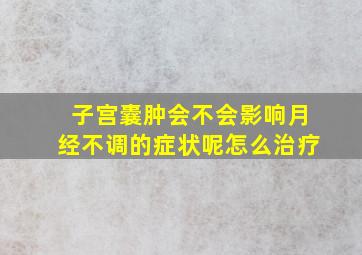 子宫囊肿会不会影响月经不调的症状呢怎么治疗