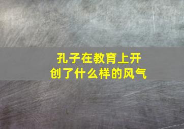 孔子在教育上开创了什么样的风气