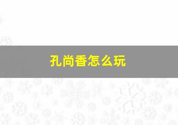 孔尚香怎么玩