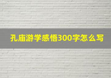 孔庙游学感悟300字怎么写