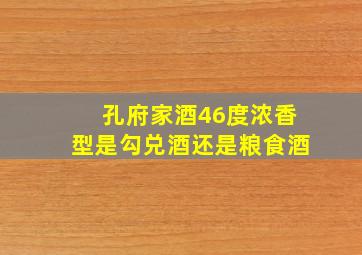 孔府家酒46度浓香型是勾兑酒还是粮食酒