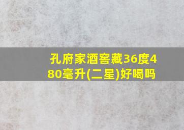 孔府家酒窖藏36度480毫升(二星)好喝吗