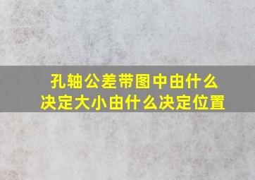 孔轴公差带图中由什么决定大小由什么决定位置