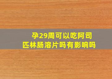 孕29周可以吃阿司匹林肠溶片吗有影响吗