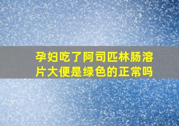 孕妇吃了阿司匹林肠溶片大便是绿色的正常吗