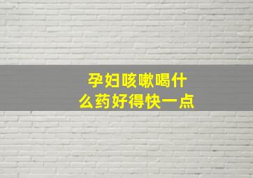 孕妇咳嗽喝什么药好得快一点