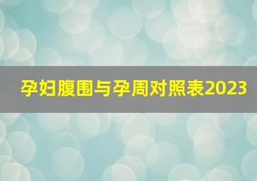 孕妇腹围与孕周对照表2023