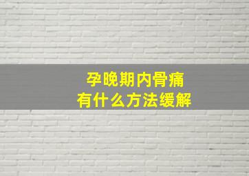 孕晚期内骨痛有什么方法缓解