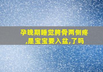 孕晚期睡觉胯骨两侧疼,是宝宝要入盆,了吗