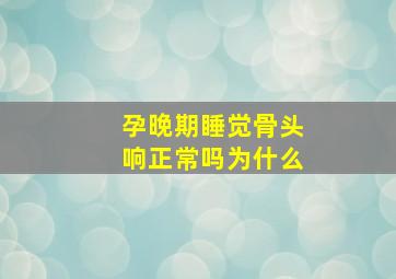 孕晚期睡觉骨头响正常吗为什么