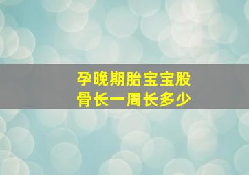 孕晚期胎宝宝股骨长一周长多少