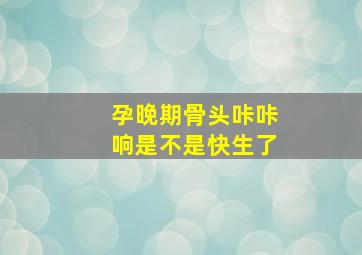 孕晚期骨头咔咔响是不是快生了