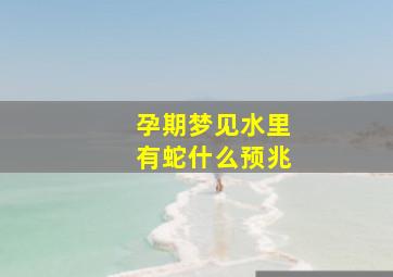 孕期梦见水里有蛇什么预兆