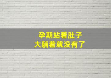 孕期站着肚子大躺着就没有了