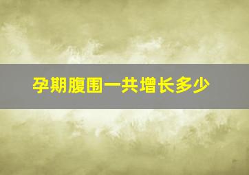 孕期腹围一共增长多少