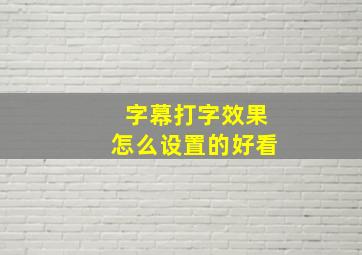 字幕打字效果怎么设置的好看