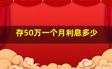 存50万一个月利息多少