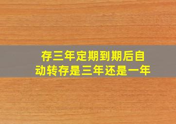 存三年定期到期后自动转存是三年还是一年