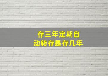 存三年定期自动转存是存几年