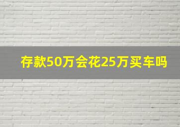 存款50万会花25万买车吗