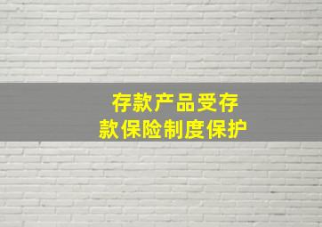 存款产品受存款保险制度保护