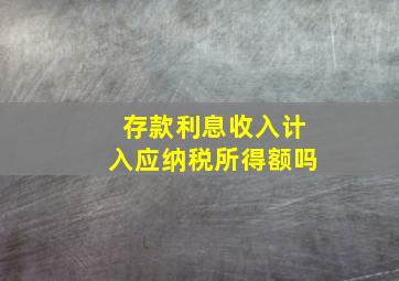 存款利息收入计入应纳税所得额吗