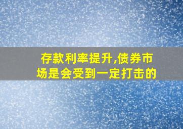 存款利率提升,债券市场是会受到一定打击的