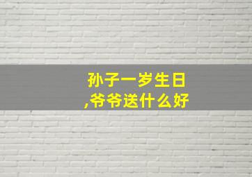 孙子一岁生日,爷爷送什么好