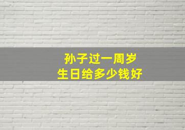 孙子过一周岁生日给多少钱好