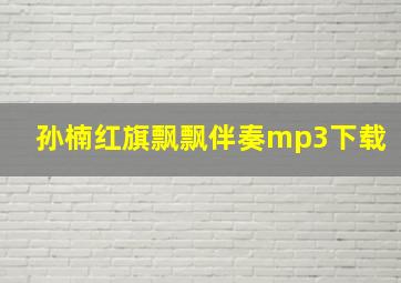 孙楠红旗飘飘伴奏mp3下载