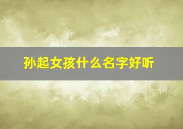 孙起女孩什么名字好听