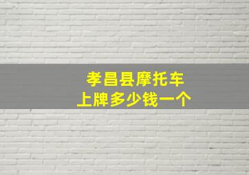 孝昌县摩托车上牌多少钱一个