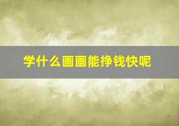 学什么画画能挣钱快呢