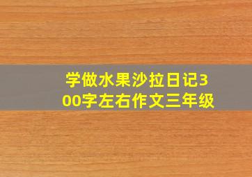 学做水果沙拉日记300字左右作文三年级