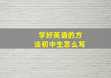 学好英语的方法初中生怎么写