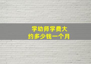 学幼师学费大约多少钱一个月