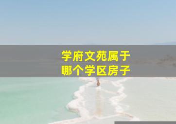 学府文苑属于哪个学区房子