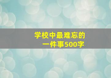 学校中最难忘的一件事500字