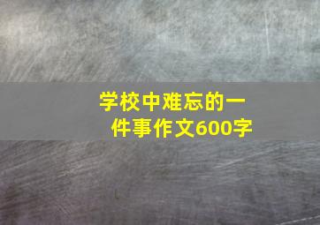 学校中难忘的一件事作文600字