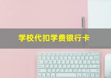 学校代扣学费银行卡