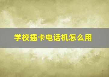 学校插卡电话机怎么用