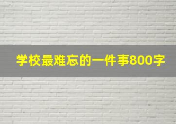 学校最难忘的一件事800字