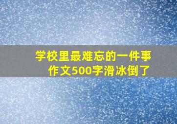 学校里最难忘的一件事作文500字滑冰倒了